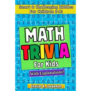 Math Trivia For Kids: Smart & Challenging Riddles For Children 8-12 (With Explanations!)