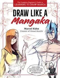 Draw Like a Mangaka: The Complete Beginner's Guide to Learning to Draw Manga -- Marcel Kuhn, Paperback