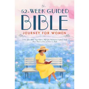 The 52 Week Guided Bible Journey for Women: A One-Year Bible Study Guide to Help You Understand Scripture Easily, Grow Closer to God, and Grow in Faith