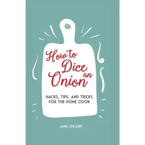 USED-How to Dice an Onion: Hacks, Tips, and Tricks for the Home Cook by Sheasby, Anne (Hardcover)