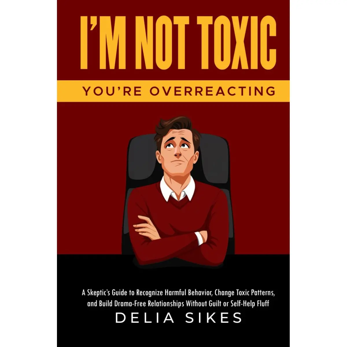I'M NOT TOXIC, YOU'RE OVERREACTING: A Skeptic’s Guide to Recognize Harmful Behavior, Change Toxic Patterns, and Build Drama-Free Relationships Without Guilt or Self-Help Fluff Hardcover – April 26, 2025