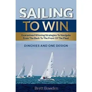 USED-Sailing To Win: Guaranteed Winning Strategies To Navigate From The Back To The Front Of The Fleet by Bowden, Brett (Paperback)