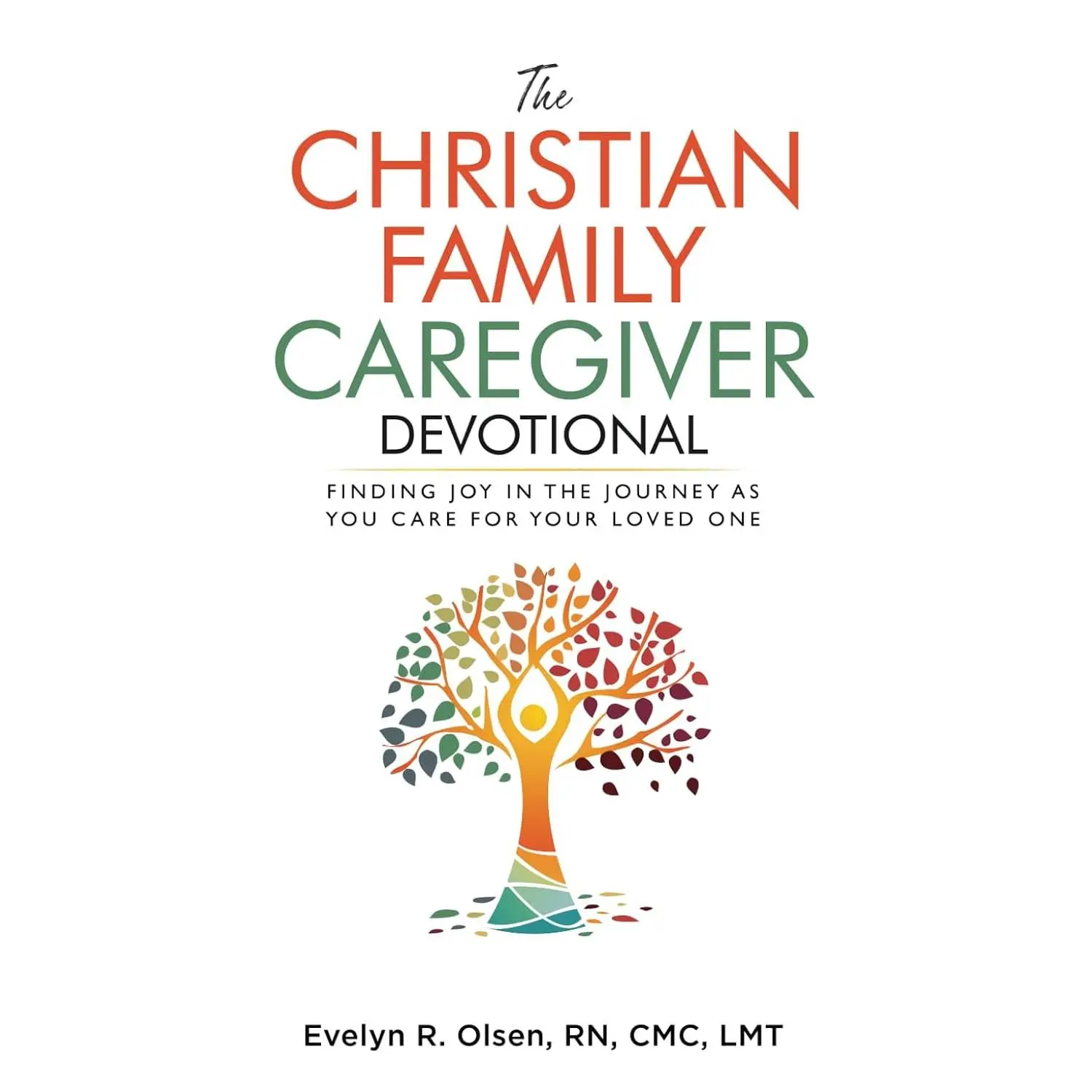 The Christian Family Caregiver Devotional: Finding Joy in the Journey as YouCare for Your Loved One (Caregiving with Wit & Wisdom)