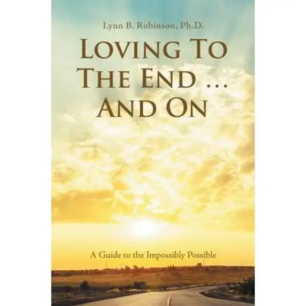 USED-Loving to the End ... and On: A Guide to the Impossibly Possible by Robinson, Lynn B. (Paperback)