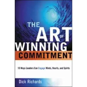 USED-Art of Winning Commitment, The: 10 Ways Leaders Can Engage Minds, Hearts, and Spirits by Dick Richards (Hardcover)