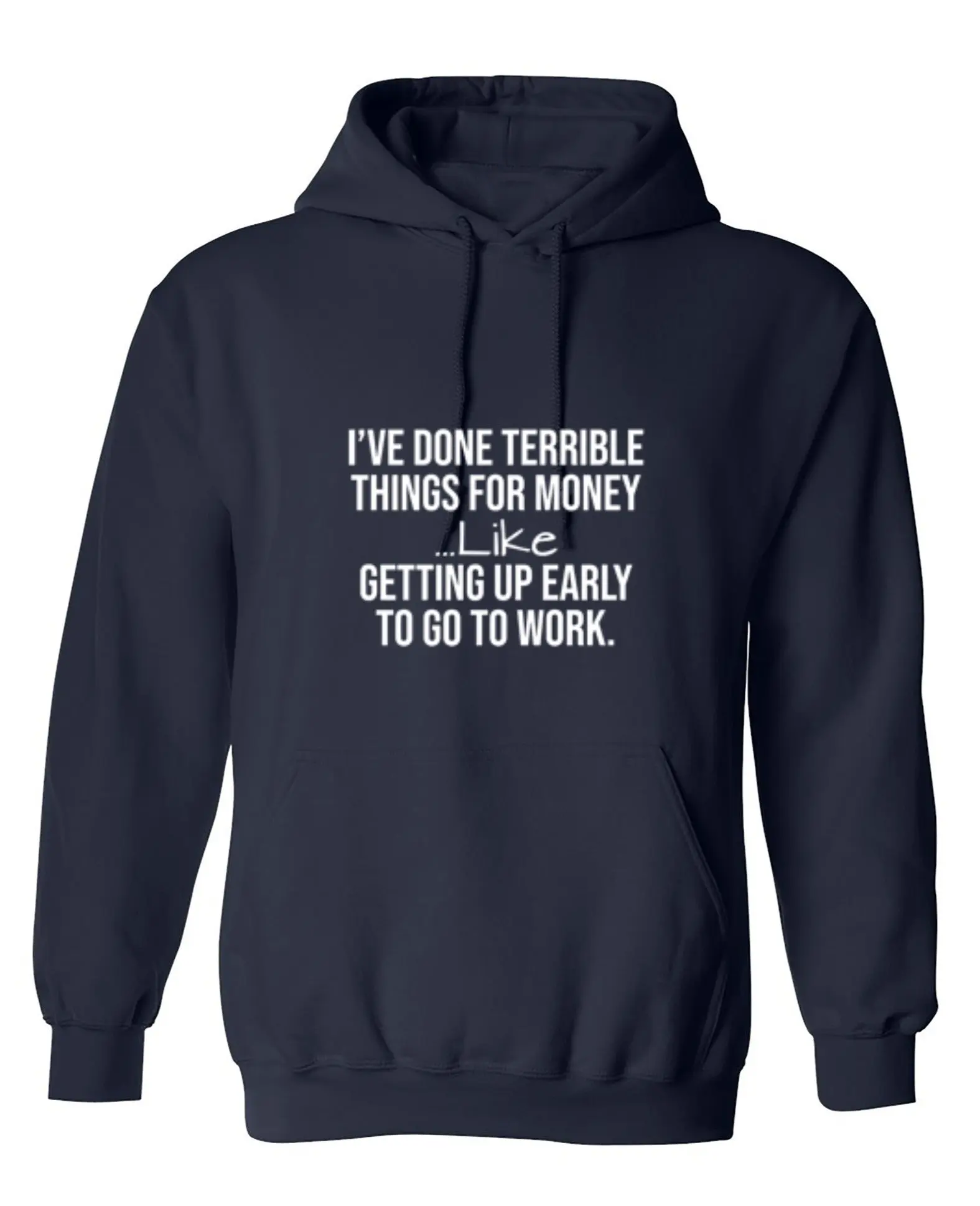 I've Done Terrible Things For Money--- Like Waking Up Early To Go To Work T-Shirt - Hoodie