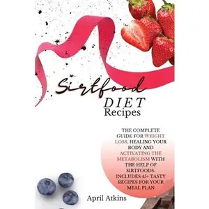 USED-sirtfood diet recipes: The Complete Guide for Weight Loss, Healing Your Body and Activating the Metabolism with the Help of Sirtfoods. Includes 45+ Tasty Recipes for Your Meal Plan by April Atkins (Paperback)