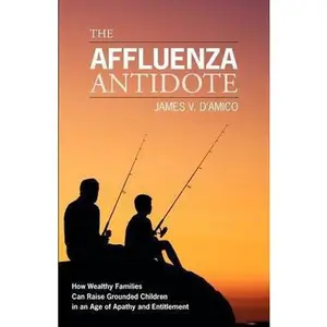 USED-The Affluenza Antidote: How Wealthy Families Can Raise Grounded Children in an Age of Apathy and Entitlement by D'Amico, James V. (Paperback)