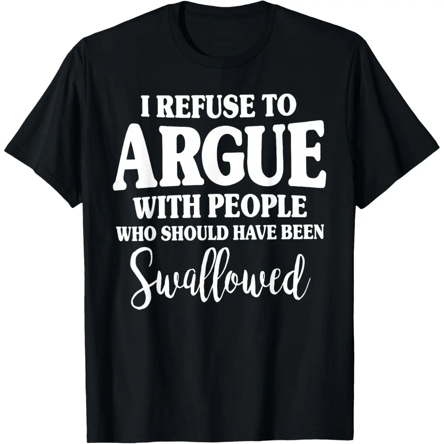 I Refuse to Argue with People Who Should Have Been Swallowed T-Shirt,tshirt