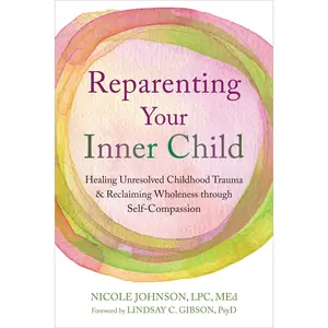 Reparenting Your Inner Child: Healing Unresolved Childhood Trauma and Reclaiming Wholeness Through Self-Compassion -- Nicole Johnson - Paperback
