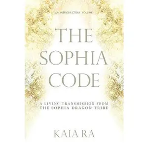 The Sophia Code: A Living Transmission from The Sophia Dragon Tribe -- Kaia Ra, Paperback