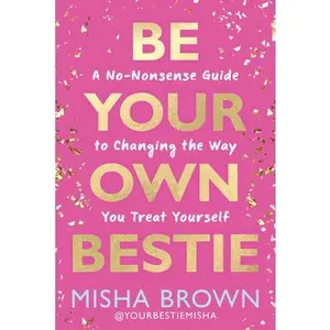 Be Your Own Bestie: A No-Nonsense Guide to Changing the Way You Treat Yourself -- Misha Brown, Hardcover
