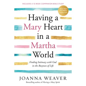 Having a Mary Heart in a Martha World: Finding Intimacy with God in the Busyness of Life -- Joanna Weaver - Paperback