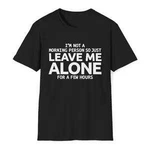 I'm Not A Morning Person, So Just Leave Me Alone For A Few Hours Unisex T-Shirt