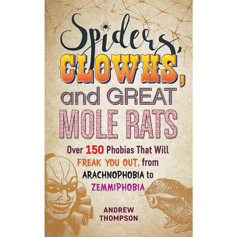 Spiders, Clowns and Great Mole Rats: Over 150 Phobias That Will Freak You Out, from Arachnophobia to Zemmiphobia
