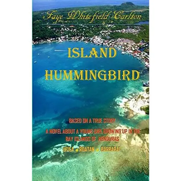 USED-Island Hummingbird: Based on a true story: A novel about a young girl growing up in the Bay Islands of Honduras; Utila, Roatan, Barbarat by Carlton, Faye Whitefield (Paperback)