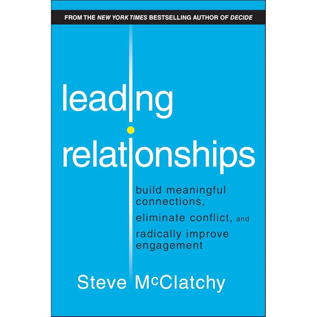Leading Relationships: Build Meaningful Connections, Eliminate Conflict, and Radically Improve Engagement 1st Edition
