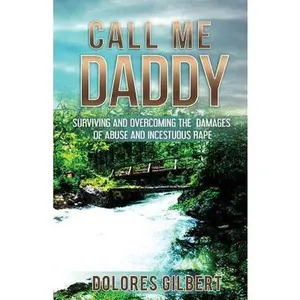 USED-Call Me Daddy: Surviving and Overcoming the Damages of Abuse and Incestuous Rape by Gilbert, Dolores (Paperback)