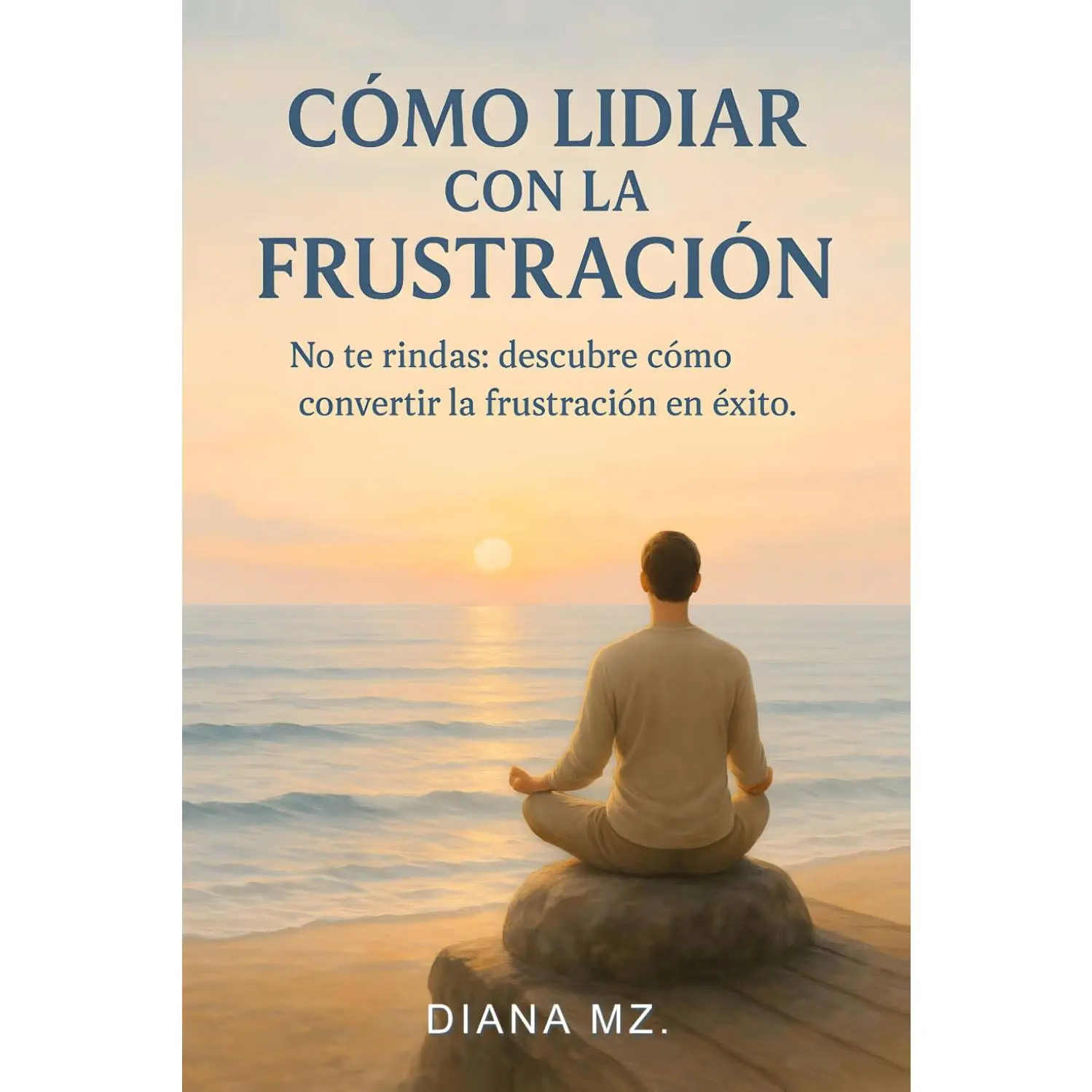 Como Lidiar con La Frustración: No te Rindas - Descubre Como Convertir la Frustración en Exito - Aprende a Superar la Depresión y la Ansiedad - Autoayuda (Spanish Edition) (Self-Help Book)
