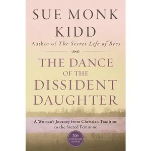 The Dance of the Dissident Daughter: A Woman's Journey from Christian Tradition to the Sacred Feminine by Sue Monk Kidd [Paperback Book]
