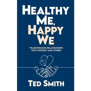 USED-Healthy Me, Happy We: Transforming Relationships with Yourself and Others by Smith, Ted (Hardcover)