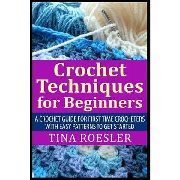 Crochet Techniques for Beginners: A Crochet Guide For First Time Crocheters with Easy Patterns to get Started -- Tina Roesler, Paperback
