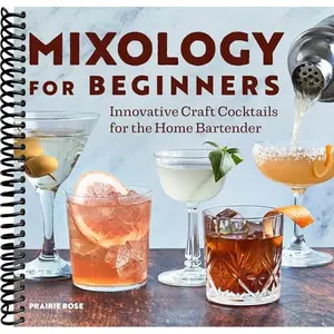 Mixology for Beginners: Innovative Craft Cocktails for the Home Bartender