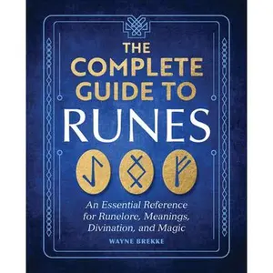 The Complete Guide to Runes: An Essential Reference for Runelore, Meanings, Divination, and Magic -- Wayne Brekke - Paperback