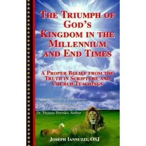 USED-The Triumph of God's Kingdom in the Millennium and End Times: A Proper Belief from the Truth in Scripture and Church Teachings by Joseph Iannuzzi (Paperback)