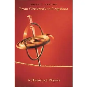 USED-From Clockwork to Crapshoot: A History of Physics by Roger G. Newton (Hardcover)