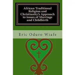 USED-African Traditional Religion and Christianity's Approach to issues of Marriage and Childbirth by Wiafe, Eric Oduro (Paperback)