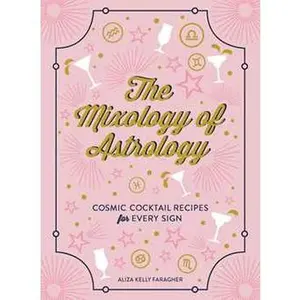 MIXOLOGY OF ASTROLOGY: COSMIC COCKTAIL RECIPES FOR EVERY SIGN [Hardcover]