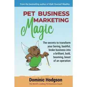 USED-Pet Business Marketing Magic: The secrets to transform your boring, bashful, broke business into a brilliant, bold, booming, beast of an operation by Dominic Hodgson (Hardcover)