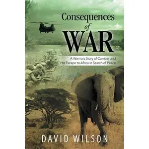 USED-Consequences of War: A Warriors Story of Combat and His Escape to Africa in Search of Peace by Wilson, David (Paperback)