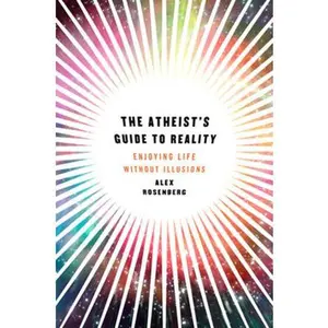 USED-The Atheist's Guide to Reality: Enjoying Life without Illusions by Alex Rosenberg (Hardcover)