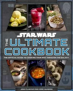 Star Wars: The Ultimate Cookbook: The Official Guide to Cooking Your Way Through the Galaxy -- Jenn Fujikawa - Hardcover