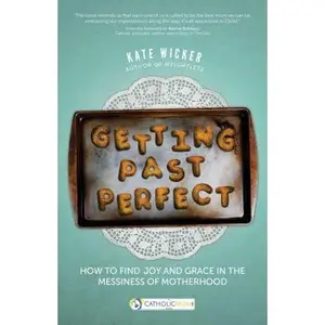USED-Getting Past Perfect: How to Find Joy and Grace in the Messiness of Motherhood by Wicker, Kate (Paperback)