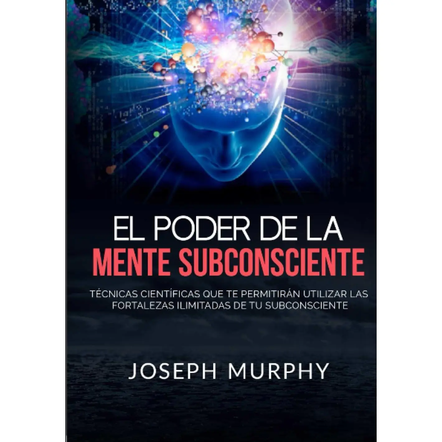 El Poder De La Mente Subconsciente: Técnicas científicas que te permitirán utilizar las fortalezas ilimitadas de tu subconsciente (Spanish Edition)