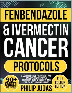Fenbendazole & Ivermectin Cancer Protocols: A Complete Guide for Patients and Caregivers with Proven Protocols, Patient Insights, and Step-by-Step Healing Support -- Paperback