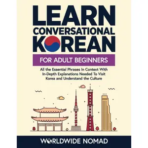 Learn Conversational Korean For Adult Beginners: All the Essential Phrases in Context With In-Depth Explanations Needed To Visit Korea and Understand the Culture (Learn Korean For Beginners)