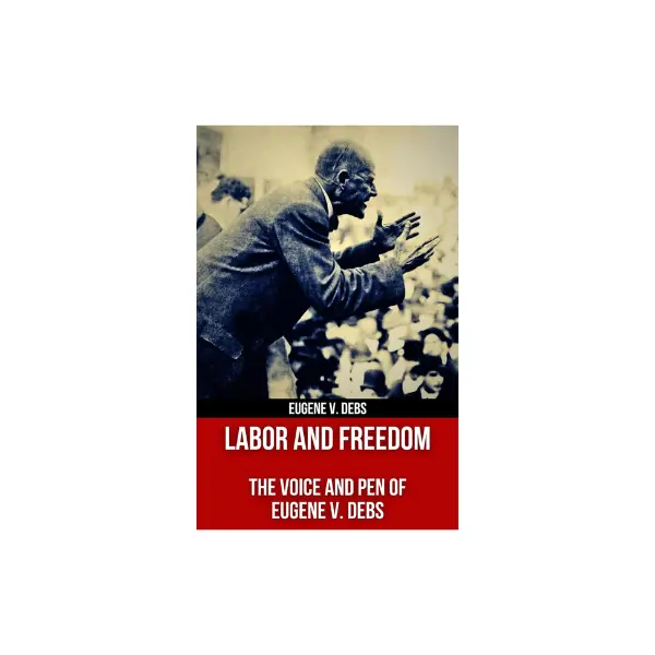 Labor and Freedom: The Voice and Pen of Eugene V. Debs (Polis & Praxis Red Series (Annotated)