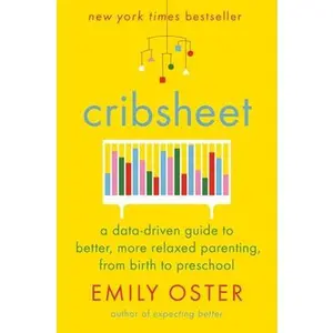 Cribsheet: A Data-Driven Guide to Better, More Relaxed Parenting, from Birth to Preschool by Oster, Emily