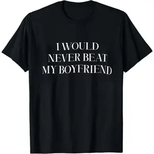 I Would Never Beat My Boyfriend T-Shirt
