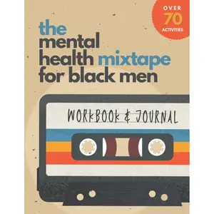 The Mental Health Mixtape for Black Men: Holistic Workbook and Journal With Activities To Improve Wellness and Alleviate Depression and Anxiety for Black Men Who Want To Do the Work Paperback – July 7, 2021