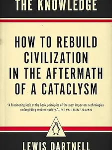 The Knowledge: How to Rebuild Civilization in the Aftermath of a Cataclysm