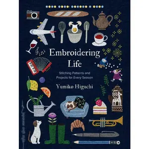 Embroidering Life: Stitching Patterns and Projects for Every Season -- Yumiko Higuchi - Paperback