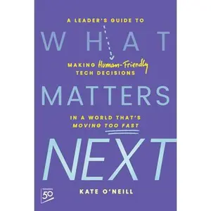 USED-What Matters Next: A Leader's Guide to Making Human-Friendly Tech Decisions in a World That's Moving Too Fast by O'Neill, Kate (Hardcover)