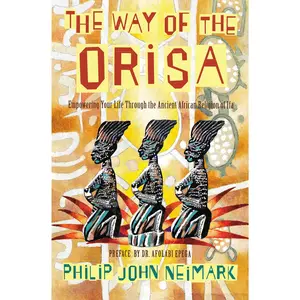 The Way of Orisa: Empowering Your Life Through the Ancient African Religion of Ifa by Philip J. Neimark [Paperback Book]