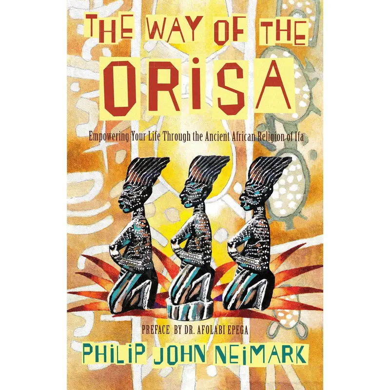 The Way of Orisa: Empowering Your Life Through the Ancient African Religion of Ifa by Philip J. Neimark [Paperback Book]
