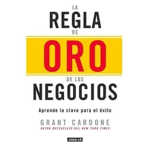 La Regla de Oro de Los Negocios - Aprende La Clave del Exito / The 10x Rule: The Only Difference Between Success and Failure = The 10x Rule by Cardone, Grant